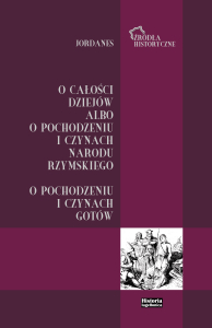 Jordanes. O całości dziejów albo o pochodzeniu i czynach narodu rzymskiego. O pochodzeniu i czynach Gotów
